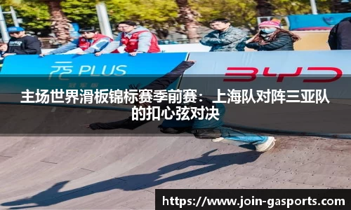 主场世界滑板锦标赛季前赛：上海队对阵三亚队的扣心弦对决