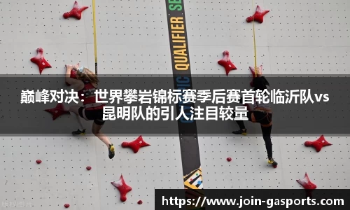 巅峰对决：世界攀岩锦标赛季后赛首轮临沂队vs昆明队的引人注目较量