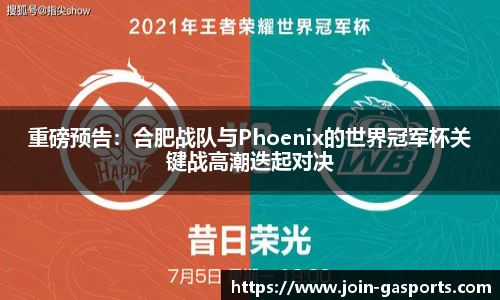 重磅预告：合肥战队与Phoenix的世界冠军杯关键战高潮迭起对决