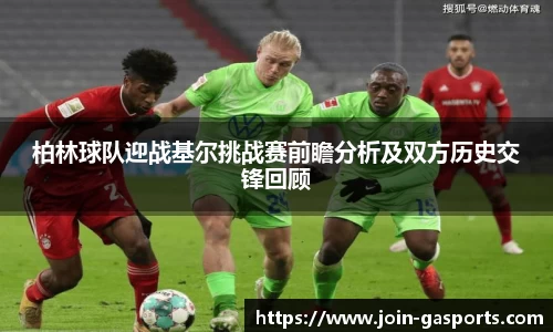 柏林球队迎战基尔挑战赛前瞻分析及双方历史交锋回顾