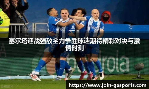 塞尔塔迎战强敌全力争胜球迷期待精彩对决与激情时刻